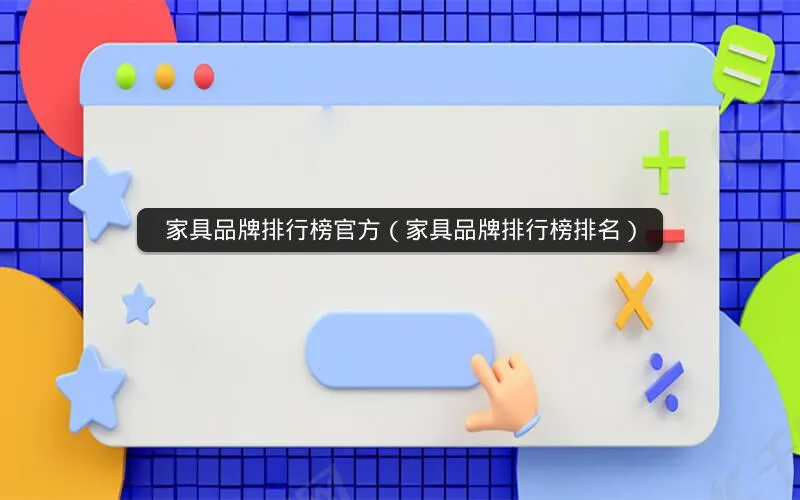 家具品牌排行榜官方(家具品牌排行榜排名) 家具品牌排行榜官方(家具品牌排行榜排名)
