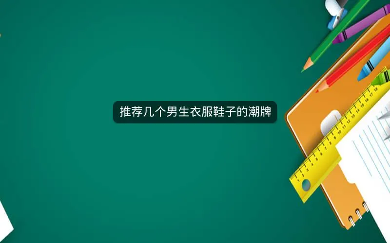 推荐几个男生衣服鞋子的潮牌 推荐几个男生衣服鞋子的潮牌