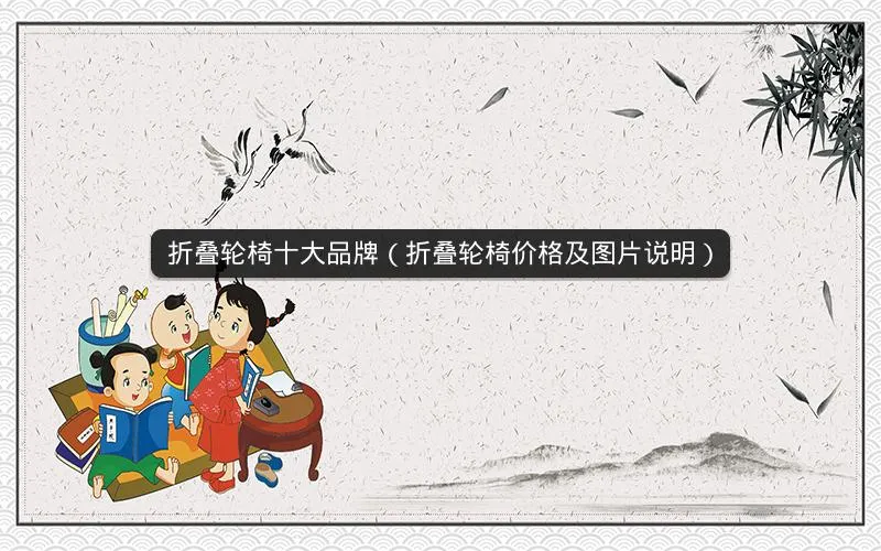 折叠轮椅十大品牌(折叠轮椅价格及图片说明) 折叠轮椅十大品牌(折叠轮椅价格及图片说明)