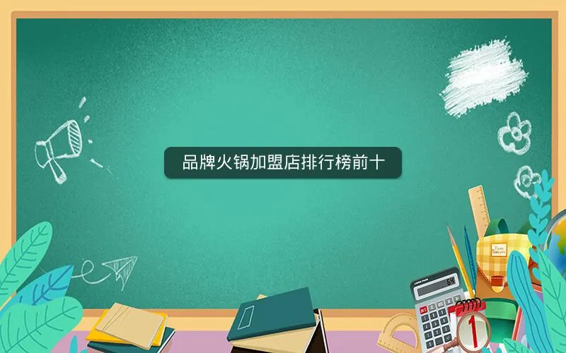 品牌火锅加盟店排行榜前十 品牌火锅加盟店排行榜前十