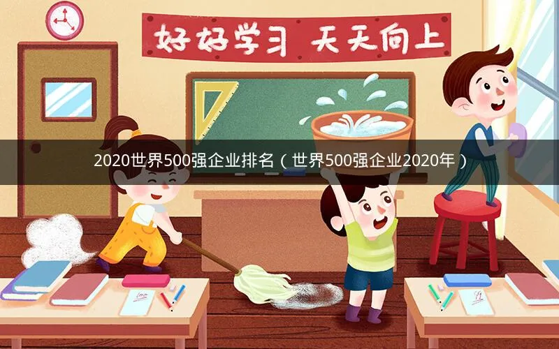 2020世界500强企业排名(世界500强企业2020年) 2020世界500强企业排名(世界500强企业2020年)