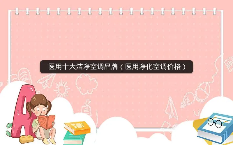 医用十大洁净空调品牌(医用净化空调价格) 医用十大洁净空调品牌(医用净化空调价格)