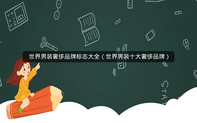 世界男装奢侈品牌标志大全(世界男装十大奢侈品牌) 世界男装奢侈品牌标志大全(世界男装十大奢侈品牌)