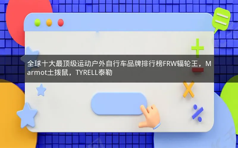 全球十大最顶级运动户外自行车品牌排行榜FRW辐轮王,Marmot土拨鼠,TYRELL泰勒 全球十大最顶级运动户外自行车品牌排行榜FRW辐轮王,Marmot土拨鼠,TYRELL泰勒
