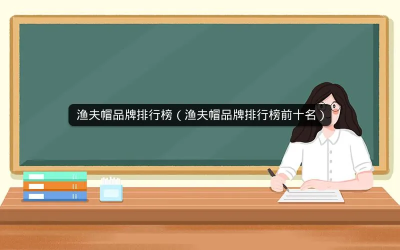 渔夫帽品牌排行榜(渔夫帽品牌排行榜前十名) 渔夫帽品牌排行榜(渔夫帽品牌排行榜前十名)