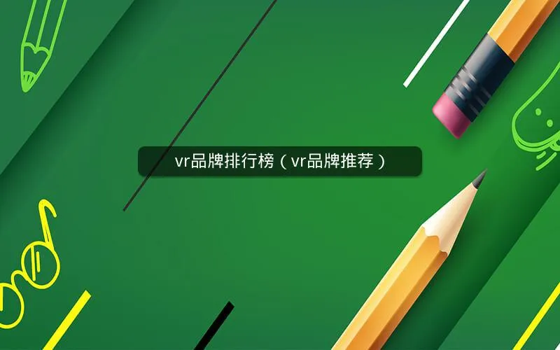 vr品牌排行榜(vr品牌推荐) vr品牌排行榜(vr品牌推荐)