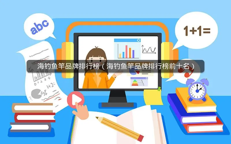 海钓鱼竿品牌排行榜(海钓鱼竿品牌排行榜前十名) 海钓鱼竿品牌排行榜(海钓鱼竿品牌排行榜前十名)
