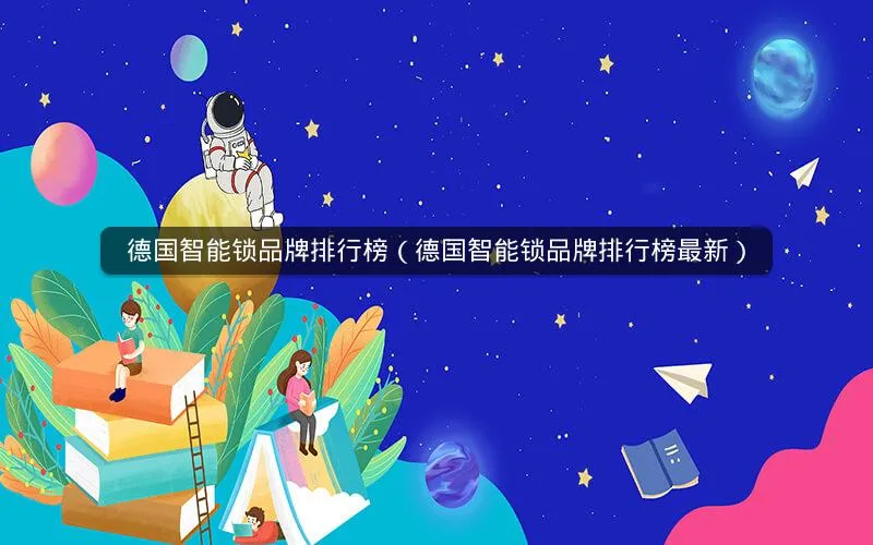 德国智能锁品牌排行榜(德国智能锁品牌排行榜最新) 德国智能锁品牌排行榜(德国智能锁品牌排行榜最新)
