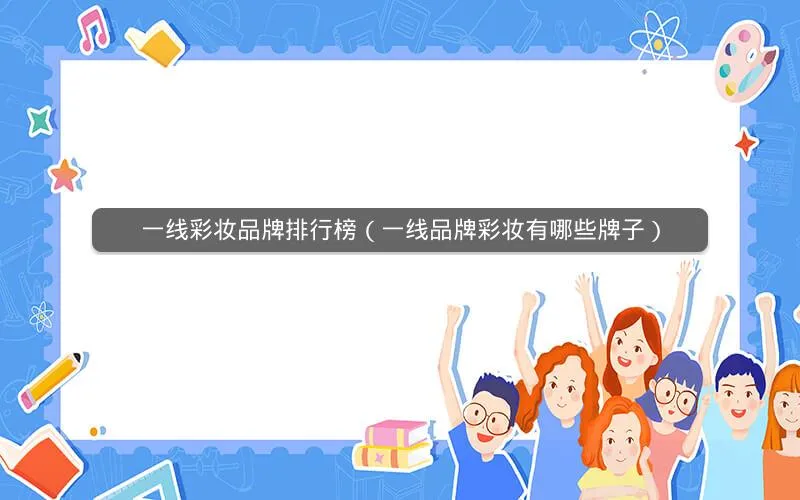 一线彩妆品牌排行榜(一线品牌彩妆有哪些牌子) 一线彩妆品牌排行榜(一线品牌彩妆有哪些牌子)