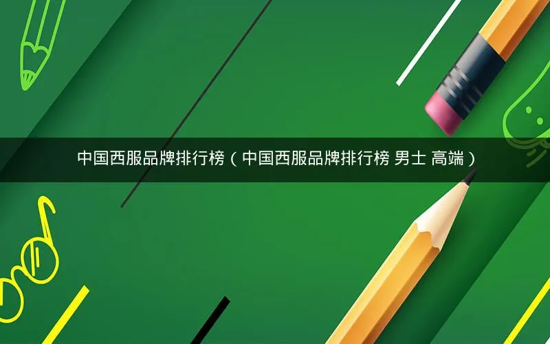 中国西服品牌排行榜(中国西服品牌排行榜 男士 高端) 中国西服品牌排行榜(中国西服品牌排行榜 男士 高端)