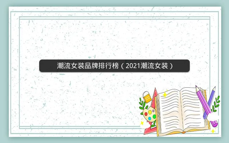 潮流女装品牌排行榜(2021潮流女装) 潮流女装品牌排行榜(2021潮流女装)