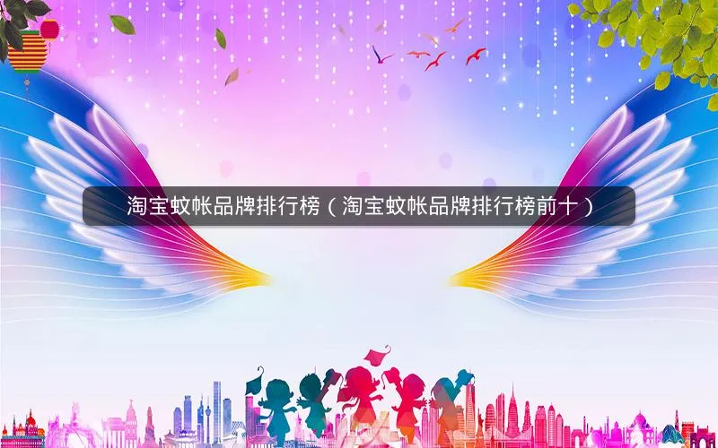 淘宝蚊帐品牌排行榜(淘宝蚊帐品牌排行榜前十) 淘宝蚊帐品牌排行榜(淘宝蚊帐品牌排行榜前十)
