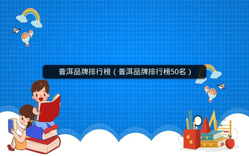 普洱品牌排行榜(普洱品牌排行榜50名) 普洱品牌排行榜(普洱品牌排行榜50名)
