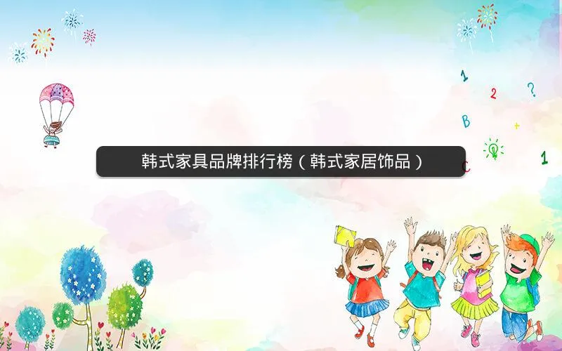 韩式家具品牌排行榜(韩式家居饰品) 韩式家具品牌排行榜(韩式家居饰品)