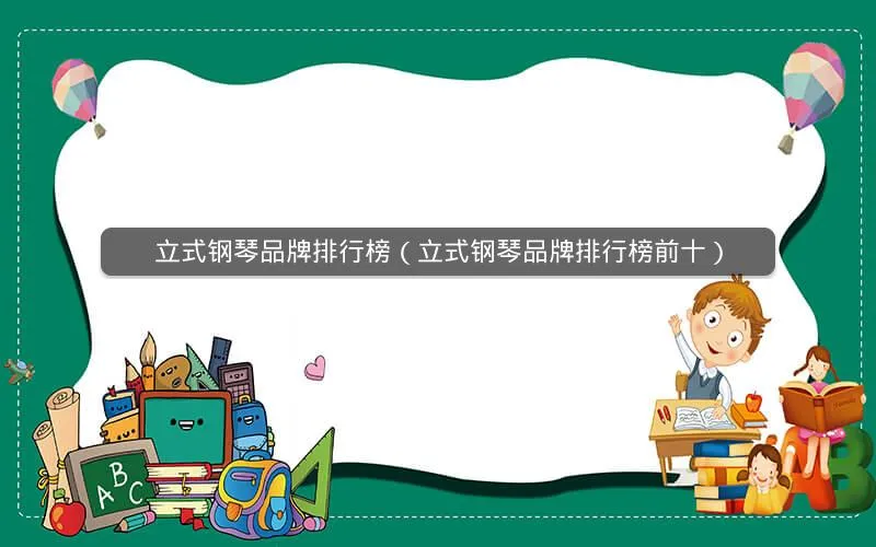 立式钢琴品牌排行榜(立式钢琴品牌排行榜前十) 立式钢琴品牌排行榜(立式钢琴品牌排行榜前十)