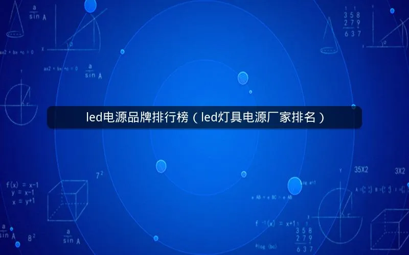 led电源品牌排行榜(led灯具电源厂家排名) led电源品牌排行榜(led灯具电源厂家排名)