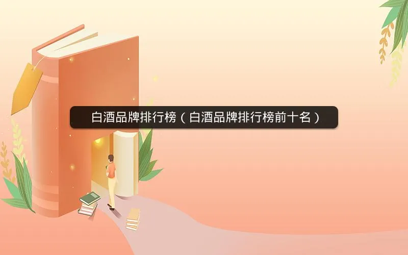 白酒品牌排行榜(白酒品牌排行榜前十名) 白酒品牌排行榜(白酒品牌排行榜前十名)