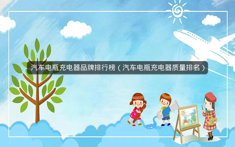 汽车电瓶充电器品牌排行榜(汽车电瓶充电器质量排名) 汽车电瓶充电器品牌排行榜(汽车电瓶充电器质量排名)
