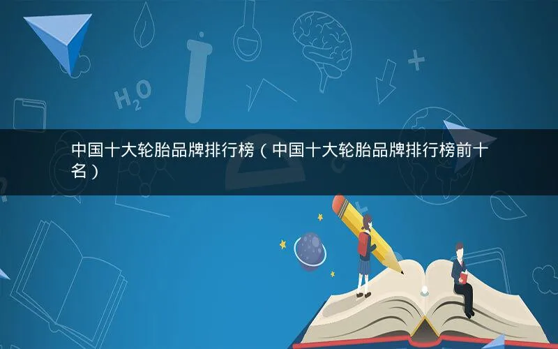 中国十大轮胎品牌排行榜(中国十大轮胎品牌排行榜前十名) 中国十大轮胎品牌排行榜(中国十大轮胎品牌排行榜前十名)