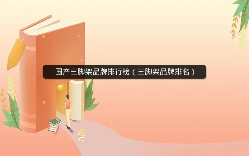 国产三脚架品牌排行榜(三脚架品牌排名) 国产三脚架品牌排行榜(三脚架品牌排名)