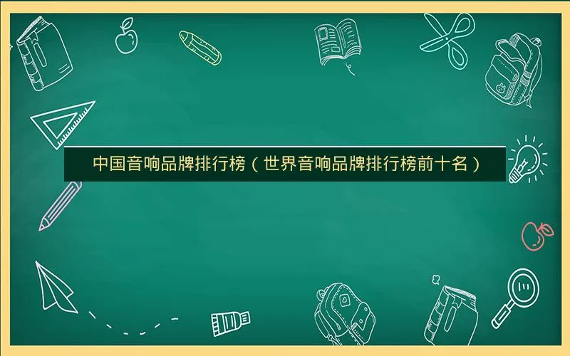 中国音响品牌排行榜(世界音响品牌排行榜前十名) 中国音响品牌排行榜(世界音响品牌排行榜前十名)
