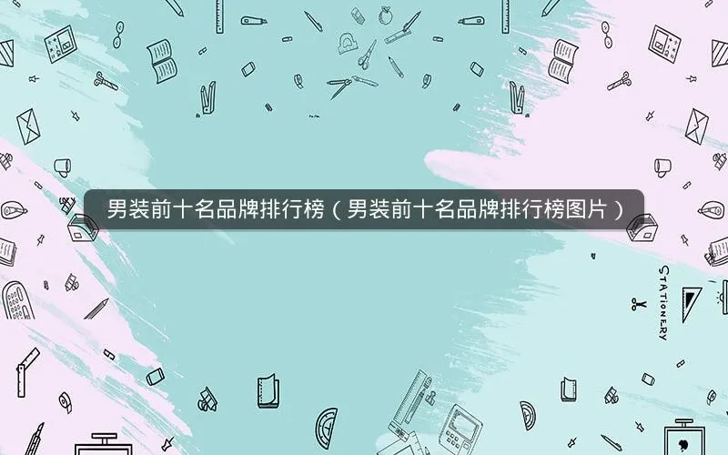男装前十名品牌排行榜(男装前十名品牌排行榜图片) 男装前十名品牌排行榜(男装前十名品牌排行榜图片)