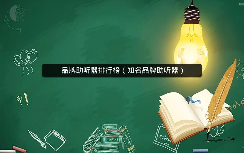 品牌助听器排行榜(知名品牌助听器) 品牌助听器排行榜(知名品牌助听器)