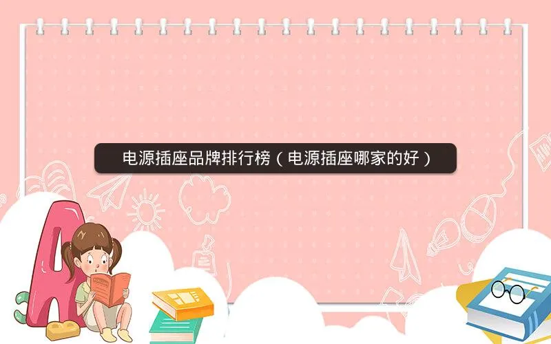 电源插座品牌排行榜(电源插座哪家的好) 电源插座品牌排行榜(电源插座哪家的好)
