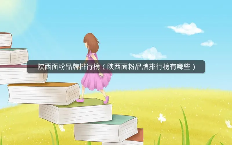 陕西面粉品牌排行榜(陕西面粉品牌排行榜有哪些) 陕西面粉品牌排行榜(陕西面粉品牌排行榜有哪些)