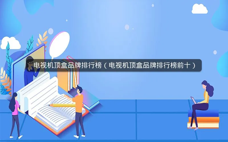 电视机顶盒品牌排行榜(电视机顶盒品牌排行榜前十) 电视机顶盒品牌排行榜(电视机顶盒品牌排行榜前十)