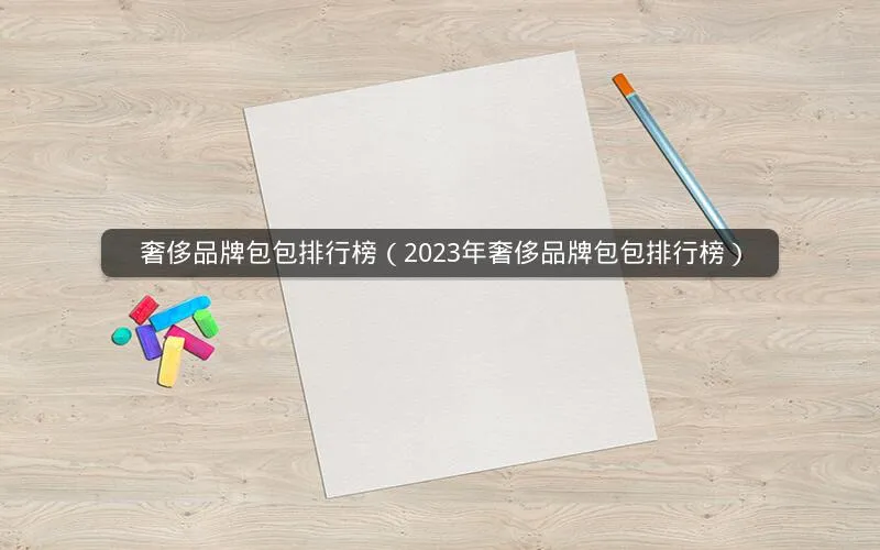奢侈品牌包包排行榜(2023年奢侈品牌包包排行榜) 奢侈品牌包包排行榜(2023年奢侈品牌包包排行榜)