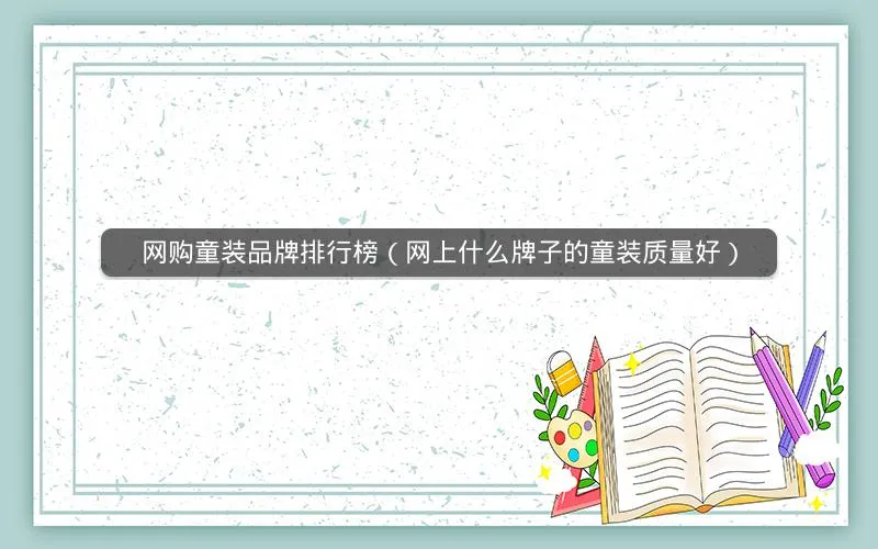 网购童装品牌排行榜(网上什么牌子的童装质量好) 网购童装品牌排行榜(网上什么牌子的童装质量好)