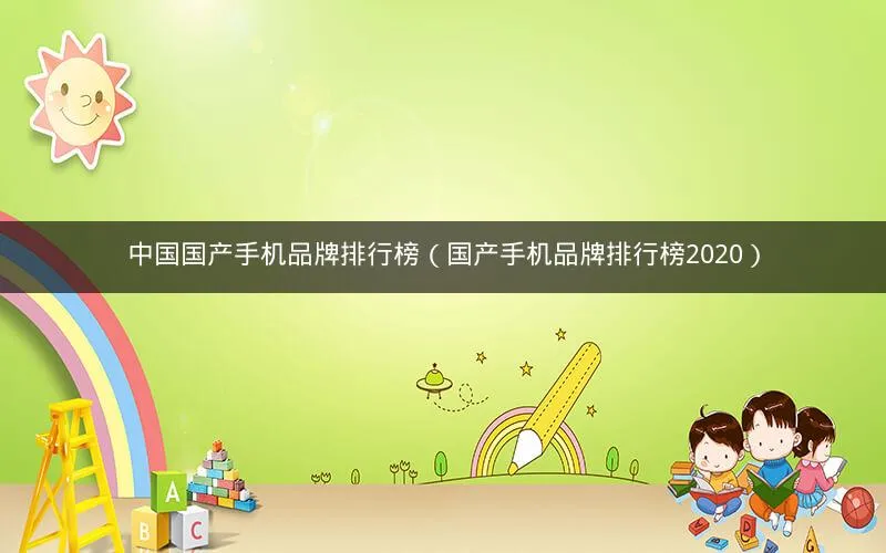 中国国产手机品牌排行榜(国产手机品牌排行榜2020) 中国国产手机品牌排行榜(国产手机品牌排行榜2020)
