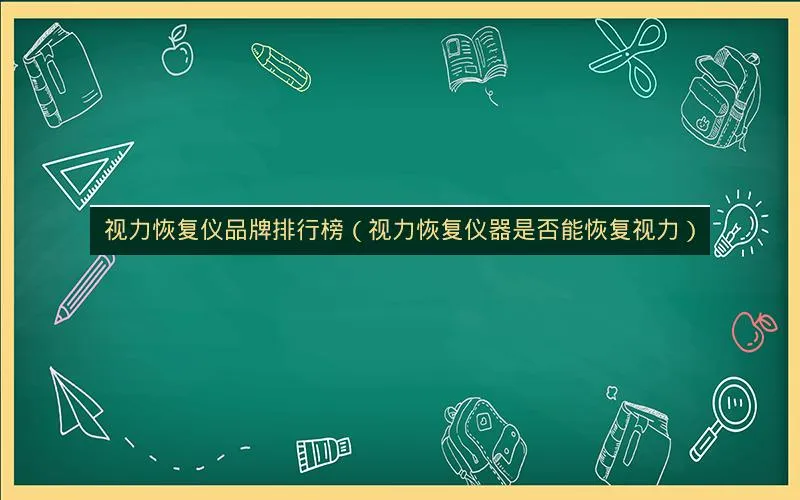 视力恢复仪品牌排行榜(视力恢复仪器是否能恢复视力) 视力恢复仪品牌排行榜(视力恢复仪器是否能恢复视力)