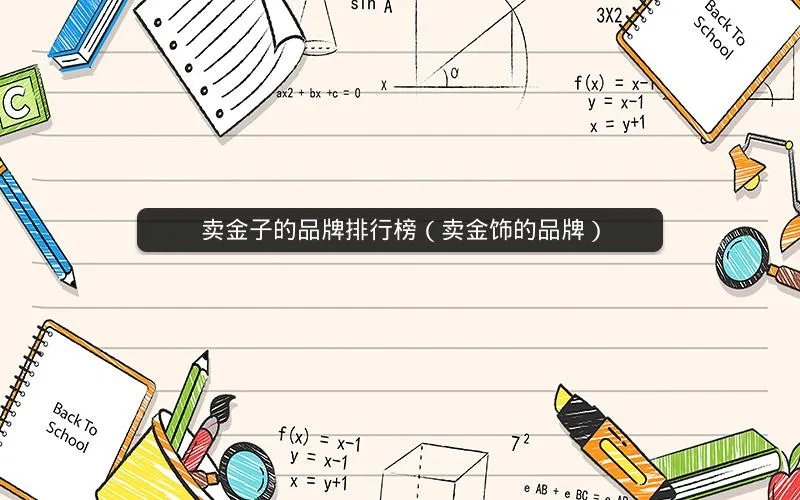 卖金子的品牌排行榜(卖金饰的品牌) 卖金子的品牌排行榜(卖金饰的品牌)