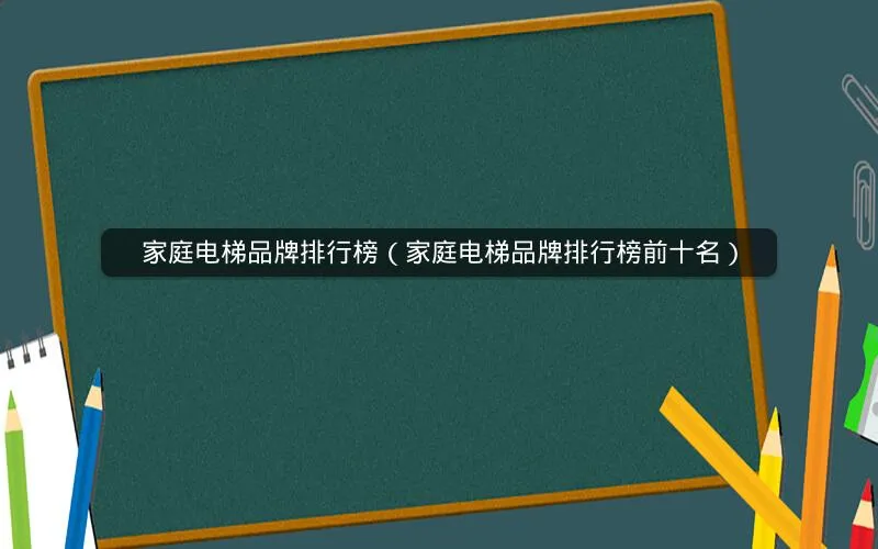家庭电梯品牌排行榜(家庭电梯品牌排行榜前十名) 家庭电梯品牌排行榜(家庭电梯品牌排行榜前十名)