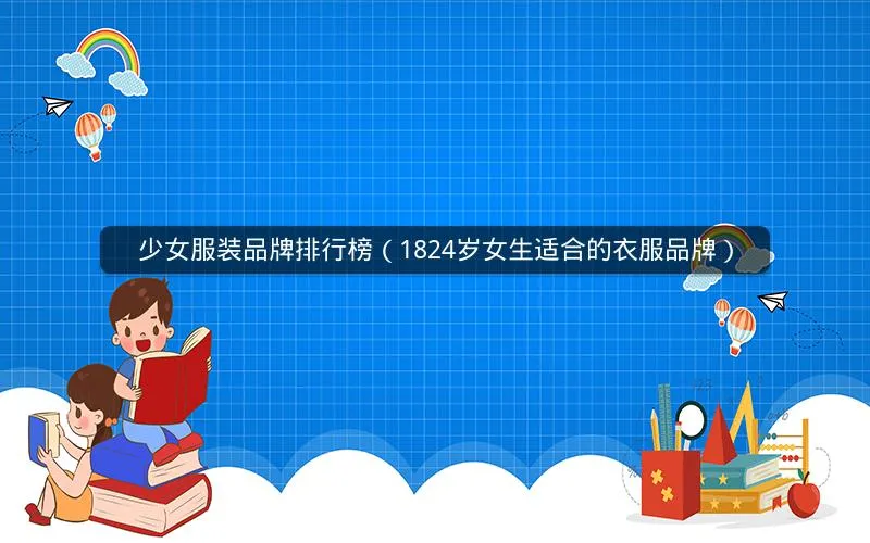 少女服装品牌排行榜(1824岁女生适合的衣服品牌) 少女服装品牌排行榜(1824岁女生适合的衣服品牌)