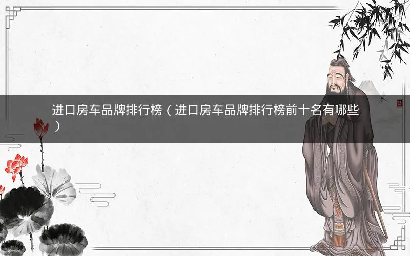 进口房车品牌排行榜(进口房车品牌排行榜前十名有哪些) 进口房车品牌排行榜(进口房车品牌排行榜前十名有哪些)