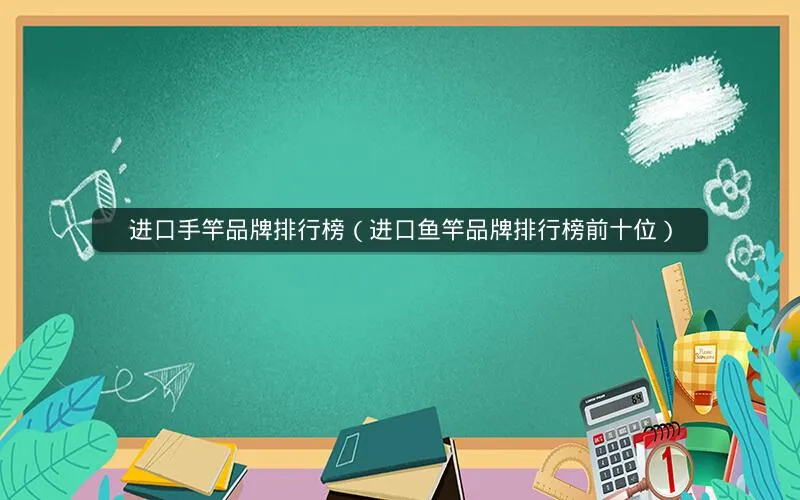 进口手竿品牌排行榜(进口鱼竿品牌排行榜前十位) 进口手竿品牌排行榜(进口鱼竿品牌排行榜前十位)