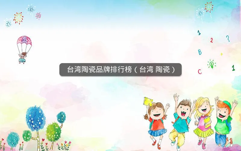 台湾陶瓷品牌排行榜(台湾 陶瓷) 台湾陶瓷品牌排行榜(台湾 陶瓷)