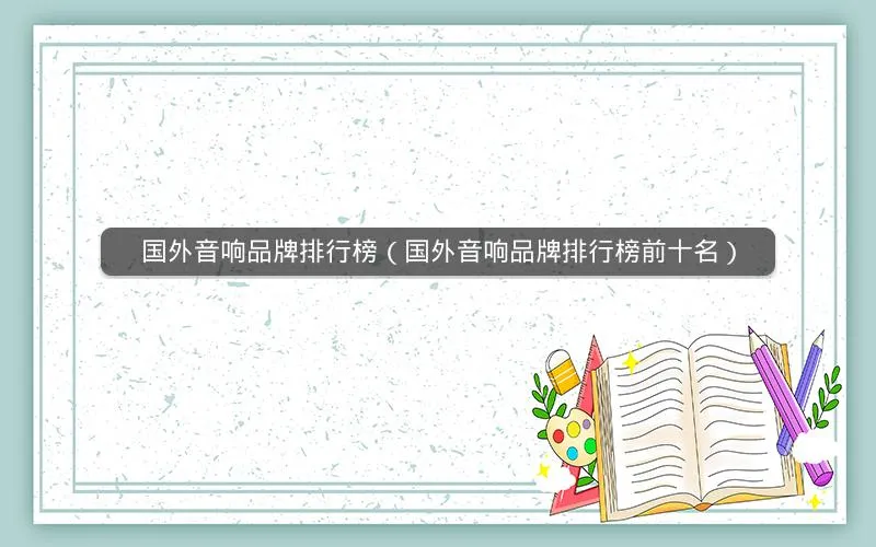 国外音响品牌排行榜(国外音响品牌排行榜前十名) 国外音响品牌排行榜(国外音响品牌排行榜前十名)