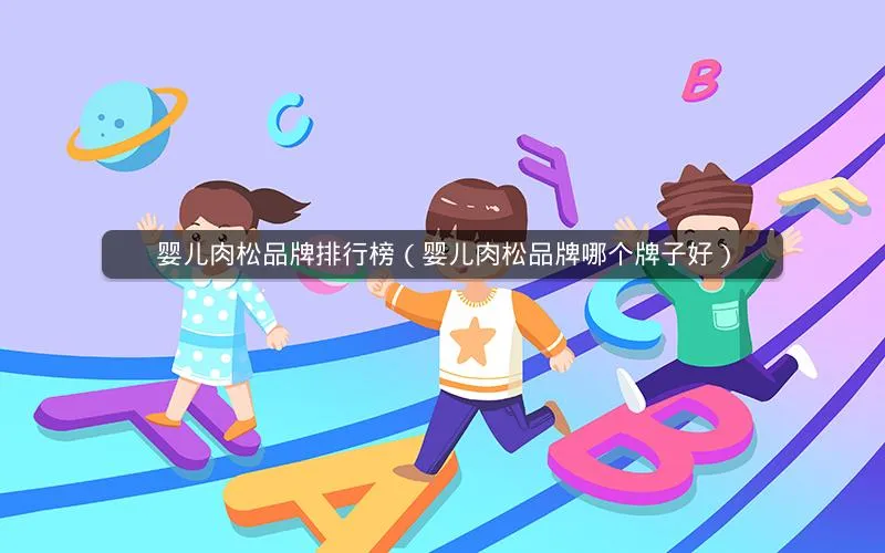 婴儿肉松品牌排行榜(婴儿肉松品牌哪个牌子好) 婴儿肉松品牌排行榜(婴儿肉松品牌哪个牌子好)
