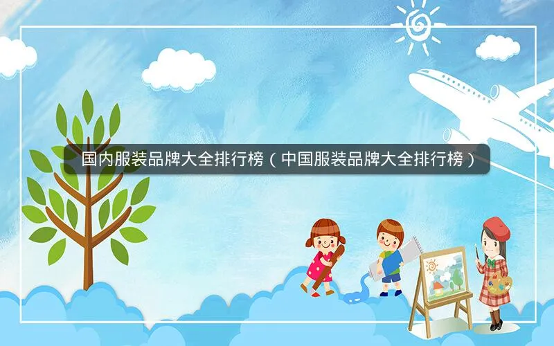 国内服装品牌大全排行榜(中国服装品牌大全排行榜) 国内服装品牌大全排行榜(中国服装品牌大全排行榜)