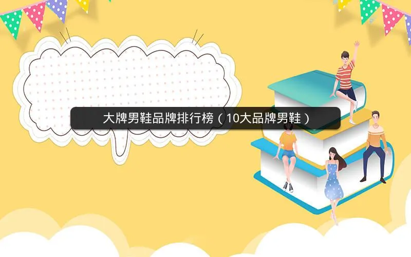 大牌男鞋品牌排行榜(10大品牌男鞋) 大牌男鞋品牌排行榜(10大品牌男鞋)