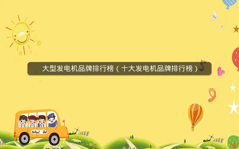 大型发电机品牌排行榜(十大发电机品牌排行榜) 大型发电机品牌排行榜(十大发电机品牌排行榜)