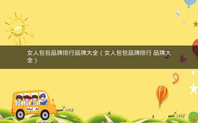 女人包包品牌排行品牌大全(女人包包品牌排行 品牌大全) 女人包包品牌排行品牌大全(女人包包品牌排行 品牌大全)