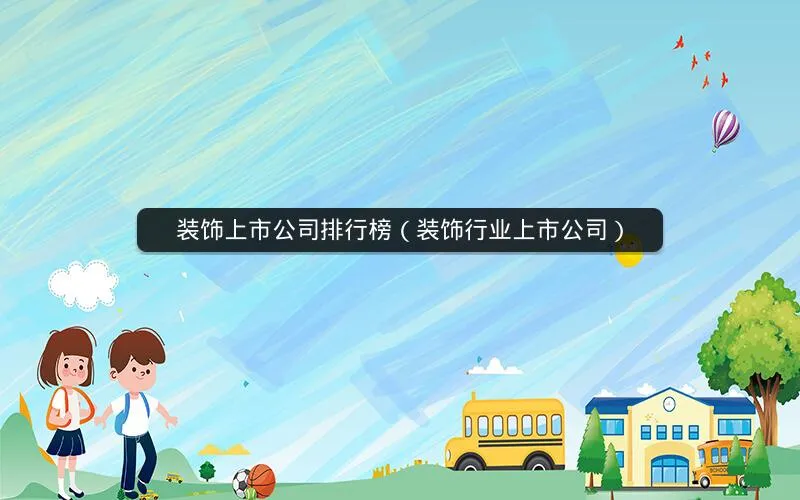 装饰上市公司排行榜(装饰行业上市公司) 装饰上市公司排行榜(装饰行业上市公司)