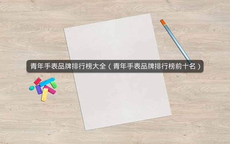 青年手表品牌排行榜大全(青年手表品牌排行榜前十名) 青年手表品牌排行榜大全(青年手表品牌排行榜前十名)