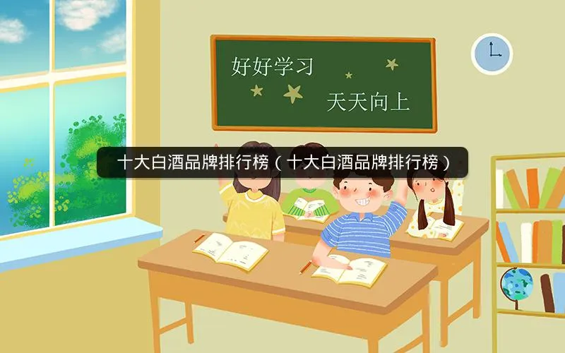 十大白酒品牌排行榜(十大白酒品牌排行榜) 十大白酒品牌排行榜(十大白酒品牌排行榜)