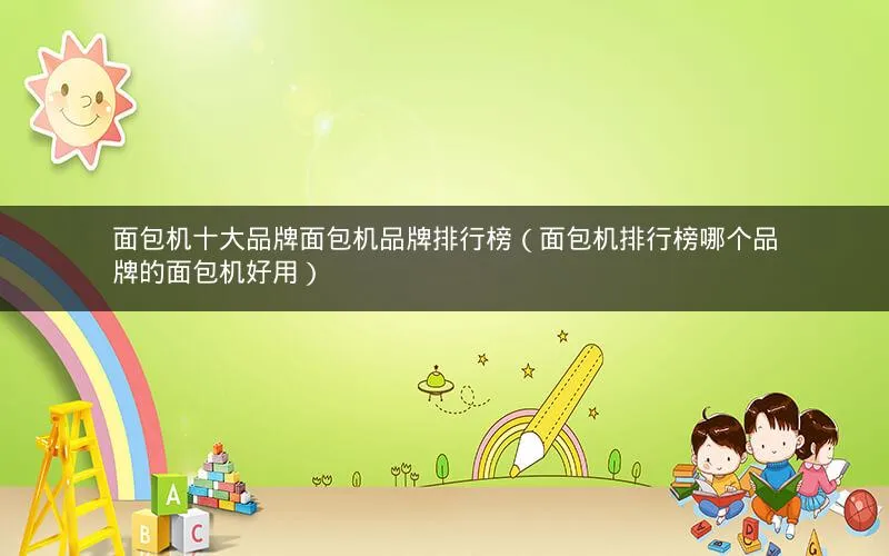 面包机十大品牌面包机品牌排行榜(面包机排行榜哪个品牌的面包机好用) 面包机十大品牌面包机品牌排行榜(面包机排行榜哪个品牌的面包机好用)